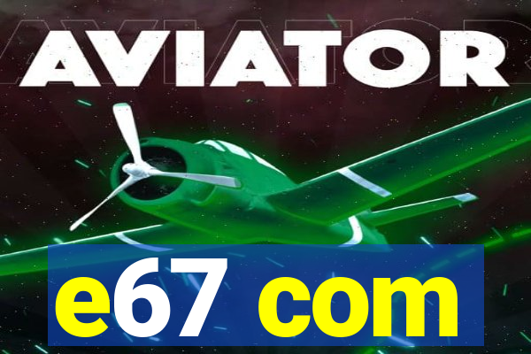 e67 com